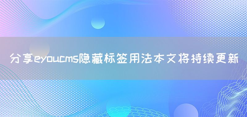 分享eyoucms隱藏標簽用法本文將持續更新